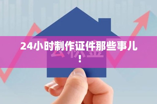 东湖24小时制作证件那些事儿！