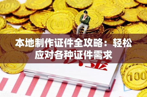 东湖本地制作证件全攻略:轻松应对各种证件需求 东湖本地制作证件全攻略:轻松应对各种证件需求