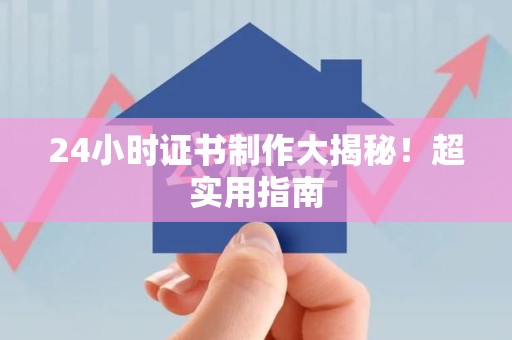 东湖24小时证书制作大揭秘！超实用指南